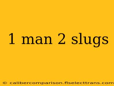 1 man 2 slugs