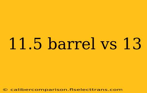 11.5 barrel vs 13