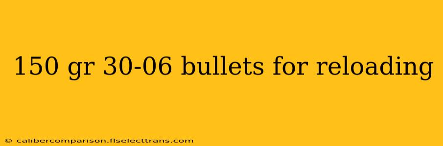 150 gr 30-06 bullets for reloading