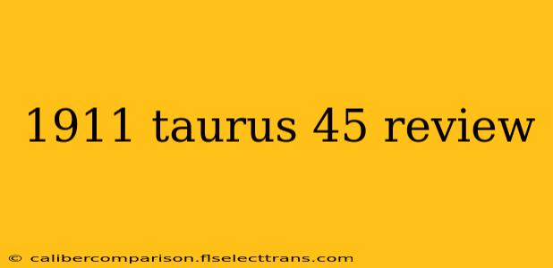 1911 taurus 45 review