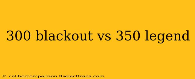 300 blackout vs 350 legend