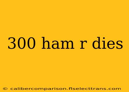 300 ham r dies