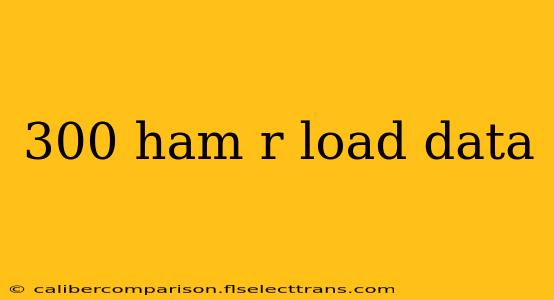 300 ham r load data