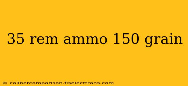 35 rem ammo 150 grain