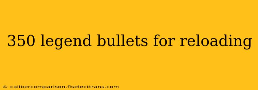 350 legend bullets for reloading