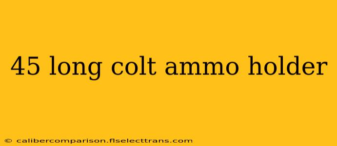 45 long colt ammo holder