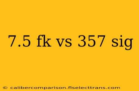 7.5 fk vs 357 sig