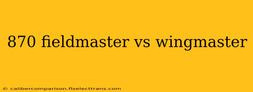 870 fieldmaster vs wingmaster