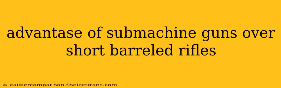 advantase of submachine guns over short barreled rifles