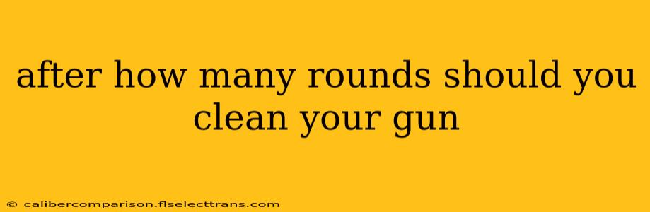 after how many rounds should you clean your gun