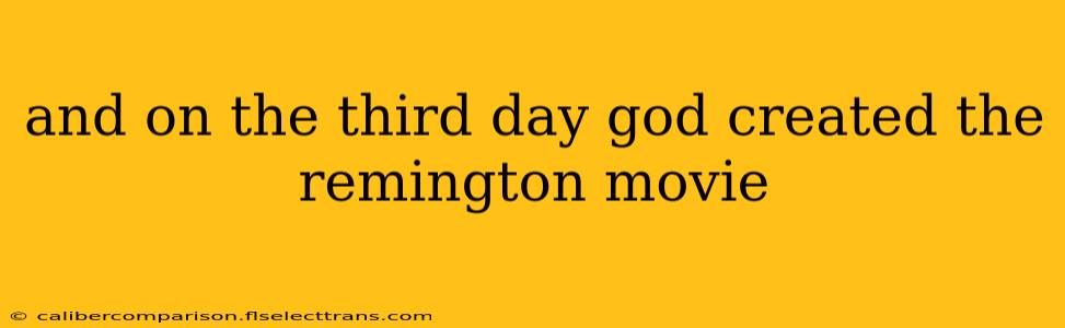 and on the third day god created the remington movie