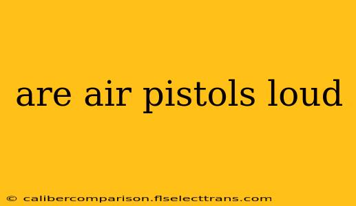 are air pistols loud