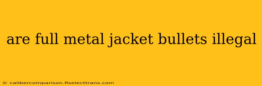 are full metal jacket bullets illegal