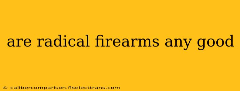 are radical firearms any good