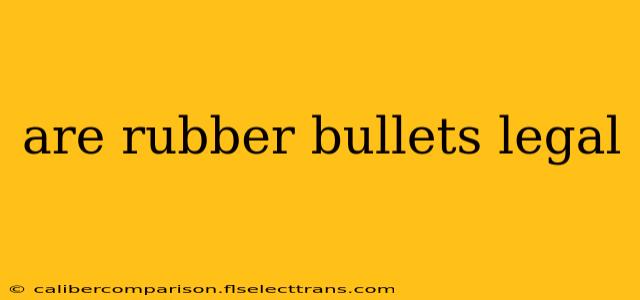 are rubber bullets legal