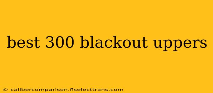 best 300 blackout uppers