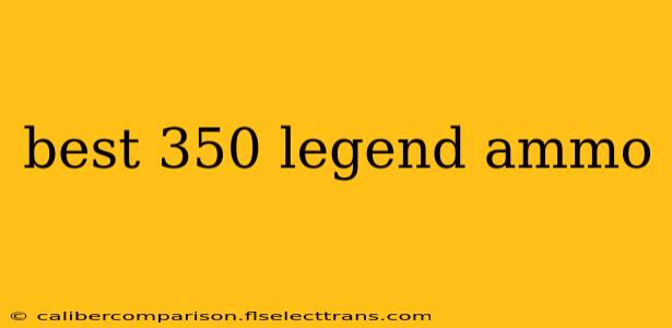 best 350 legend ammo