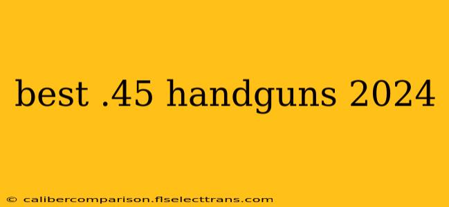 best .45 handguns 2024