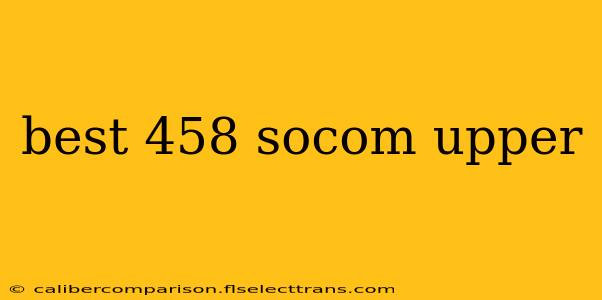 best 458 socom upper