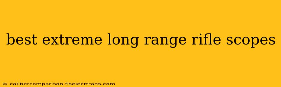 best extreme long range rifle scopes