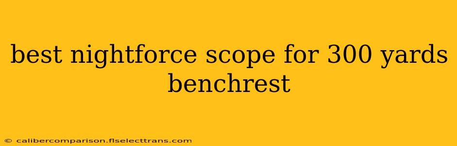 best nightforce scope for 300 yards benchrest