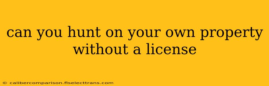 can you hunt on your own property without a license