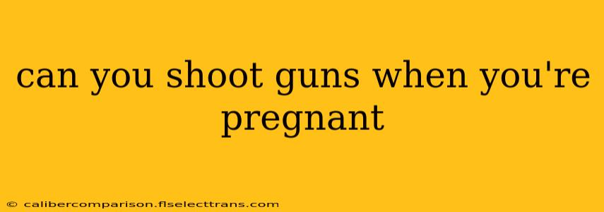 can you shoot guns when you're pregnant