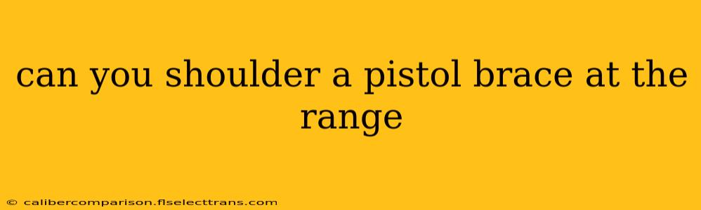 can you shoulder a pistol brace at the range