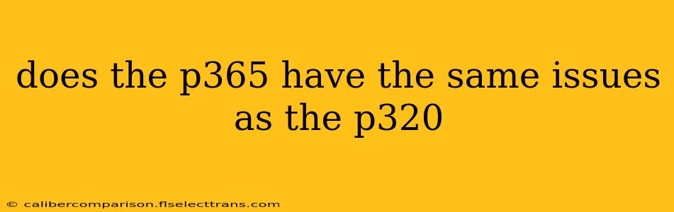 does the p365 have the same issues as the p320