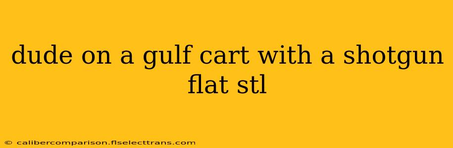 dude on a gulf cart with a shotgun flat stl