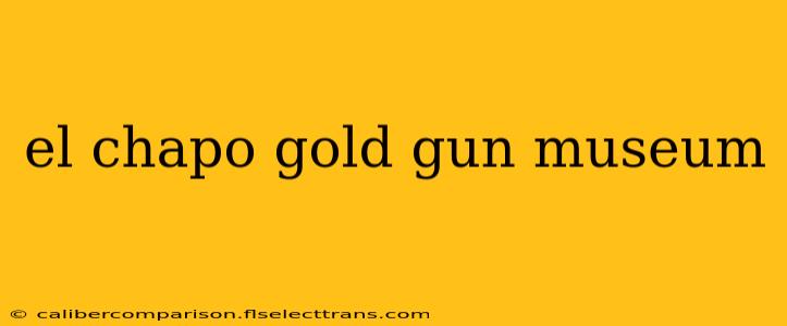 el chapo gold gun museum