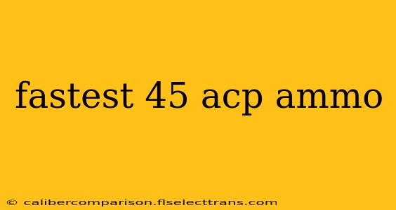 fastest 45 acp ammo