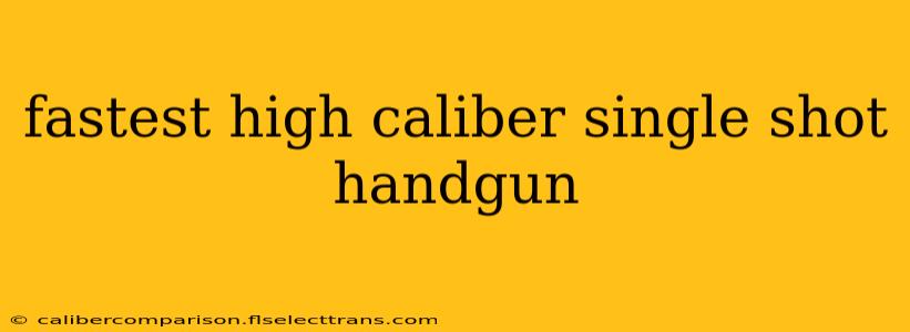 fastest high caliber single shot handgun