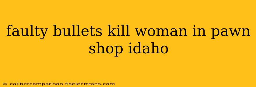 faulty bullets kill woman in pawn shop idaho