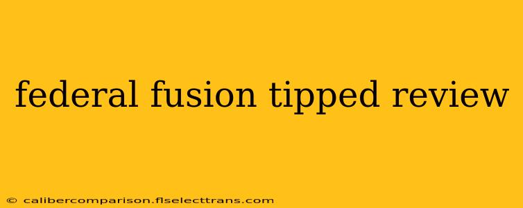 federal fusion tipped review