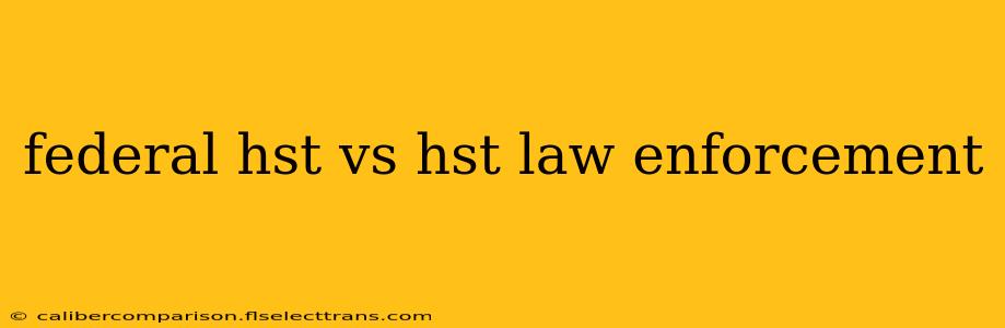 federal hst vs hst law enforcement