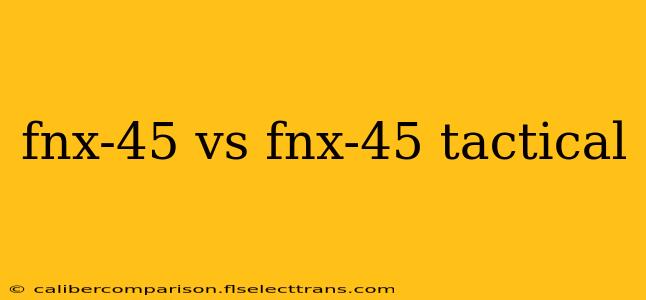 fnx-45 vs fnx-45 tactical