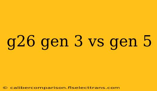 g26 gen 3 vs gen 5