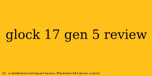 glock 17 gen 5 review