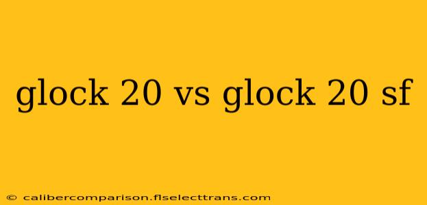 glock 20 vs glock 20 sf