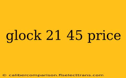 glock 21 45 price