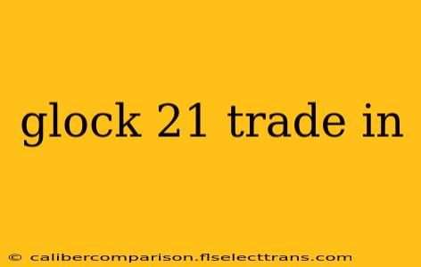 glock 21 trade in