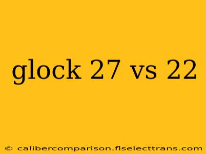 glock 27 vs 22