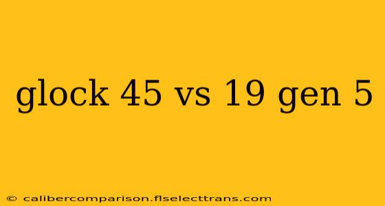 glock 45 vs 19 gen 5