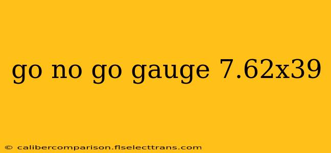 go no go gauge 7.62x39