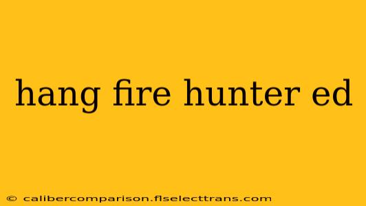 hang fire hunter ed