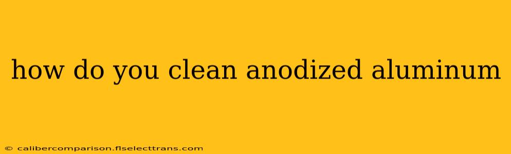 how do you clean anodized aluminum