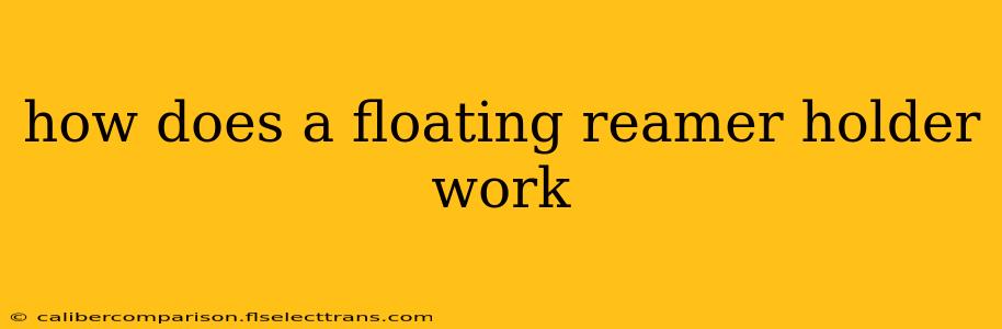 how does a floating reamer holder work