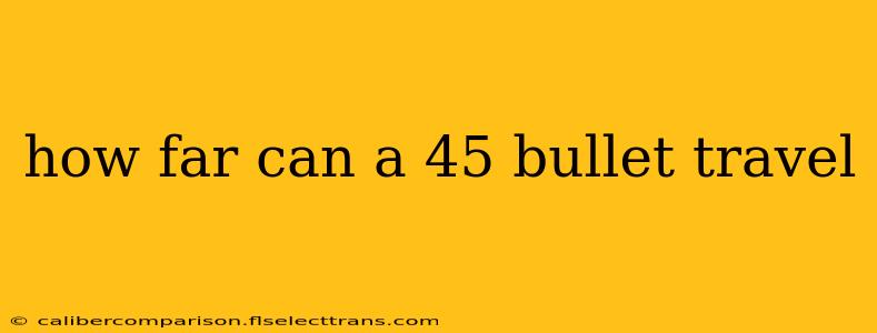 how far can a 45 bullet travel