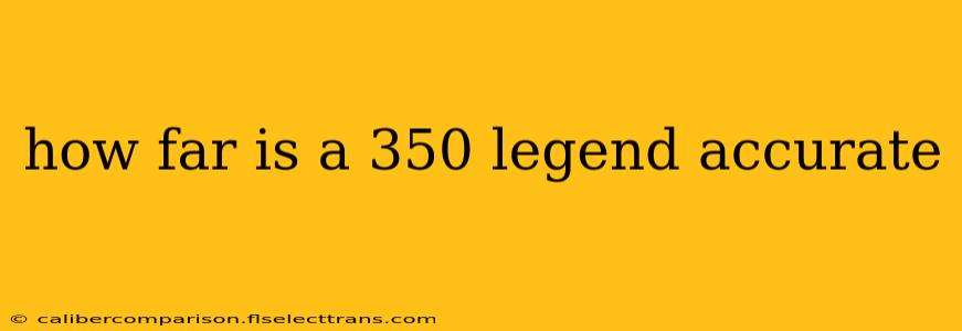 how far is a 350 legend accurate